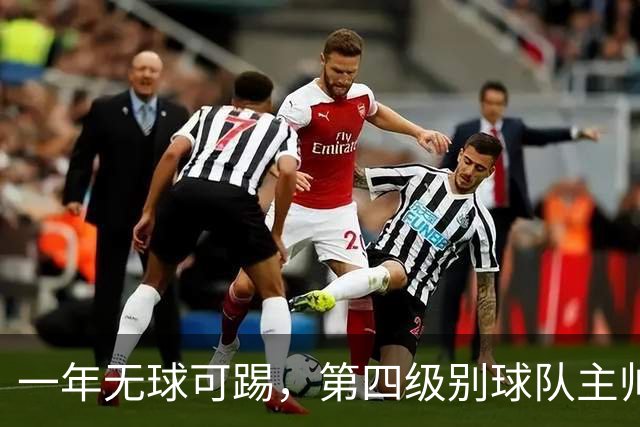 一年无球可踢，第四级别球队主帅向阿里敞开大门