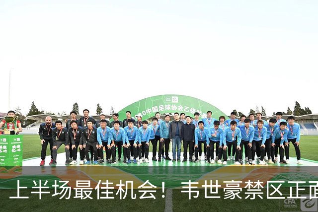 上半场最佳机会！韦世豪禁区正面得球，调整后打门稍稍高出