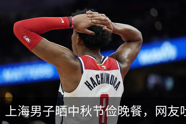 上海男子晒中秋节俭晚餐，网友吐槽：不愧是沪爷，比我家过年都好