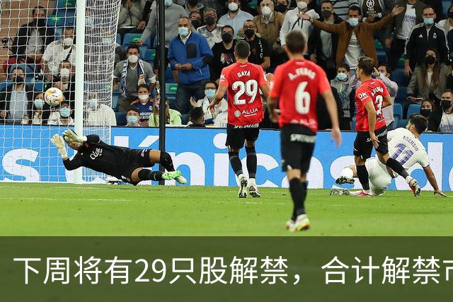下周将有29只股解禁，合计解禁市值476.93亿元