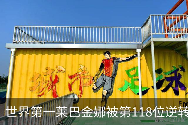 世界第一莱巴金娜被第118位逆转，盘间休息后发生了什么？