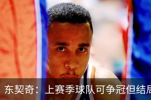 东契奇：上赛季球队可争冠但结局挺让人失望 感觉有点辜负了球队