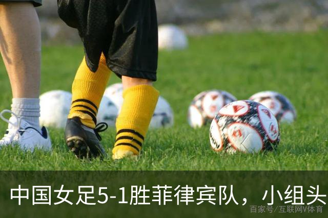 中国女足5-1胜菲律宾队，小组头名闯入亚运会八强