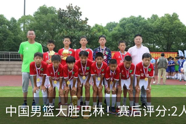 中国男篮大胜巴林！赛后评分:2人满分 4人优秀，廖三宁才是真大腿