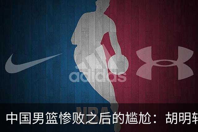 中国男篮惨败之后的尴尬：胡明轩还作为旗手参加开幕式吗