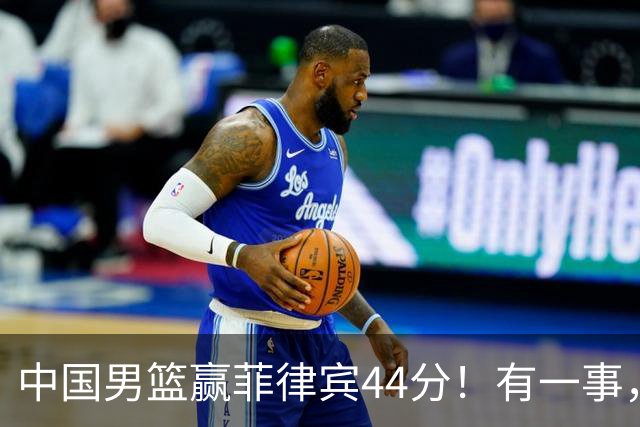 中国男篮赢菲律宾44分！有一事，让郭士强十分生气