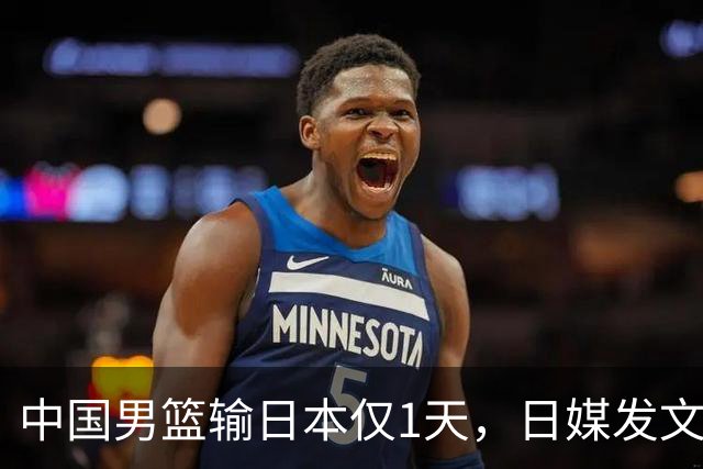 中国男篮输日本仅1天，日媒发文锐评，没有嘲讽，却更让人扎心