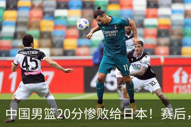 中国男篮20分惨败给日本！赛后，中国队队长胡明轩最新采访出炉，听听他说了啥