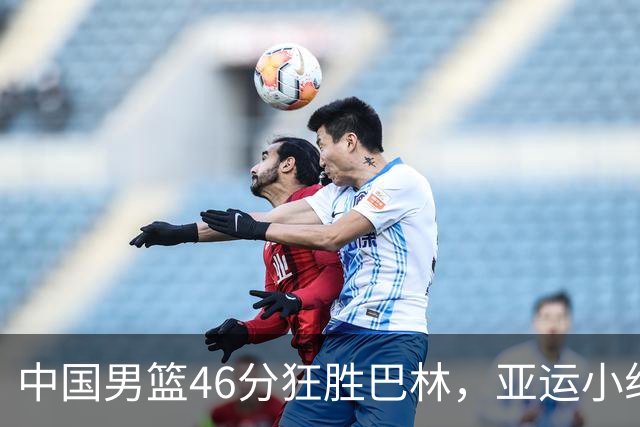 中国男篮46分狂胜巴林，亚运小组赛两连胜，廖三宁轻取23分