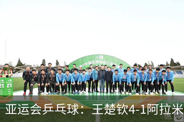 亚运会乒乓球：王楚钦4-1阿拉米扬 晋级男单决赛