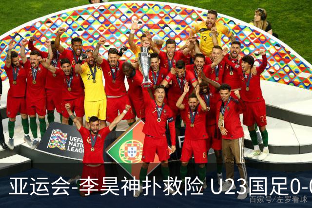 亚运会-李昊神扑救险 U23国足0-0阿联酋小组头名出线