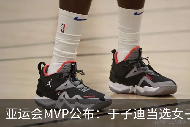 亚运会MVP公布：于子迪当选女子最佳，，汶颂力压张展硕拿到男子MVP
