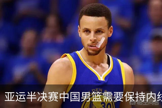 亚运半决赛中国男篮需要保持内线优势 此外防守硬度不可或缺