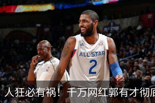 人狂必有祸！千万网红郭有才彻底翻车，泡沫散去，赵雅芝捧场也白搭