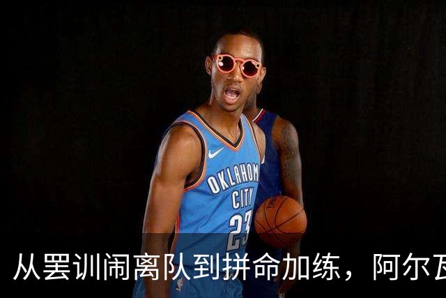从罢训闹离队到拼命加练，阿尔瓦雷斯涅槃回归，私人短信曝光