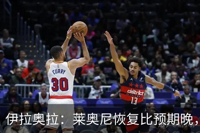 伊拉奥拉：莱奥尼恢复比预期晚，计划下一个国际比赛日跟队训练