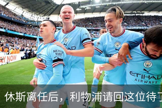 休斯离任后，利物浦请回这位待了十几年的老熟人