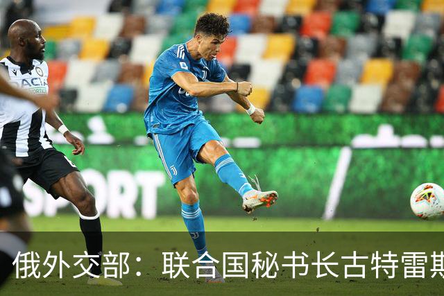 俄外交部：联合国秘书长古特雷斯参与蓄意配合乌克兰的反俄运动