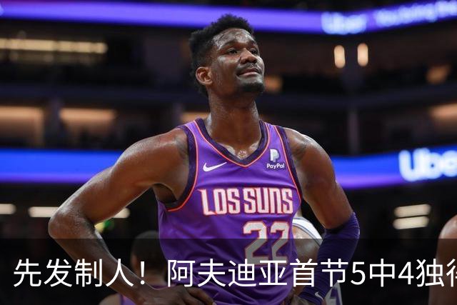 先发制人！阿夫迪亚首节5中4独得10分5板 三分2中1