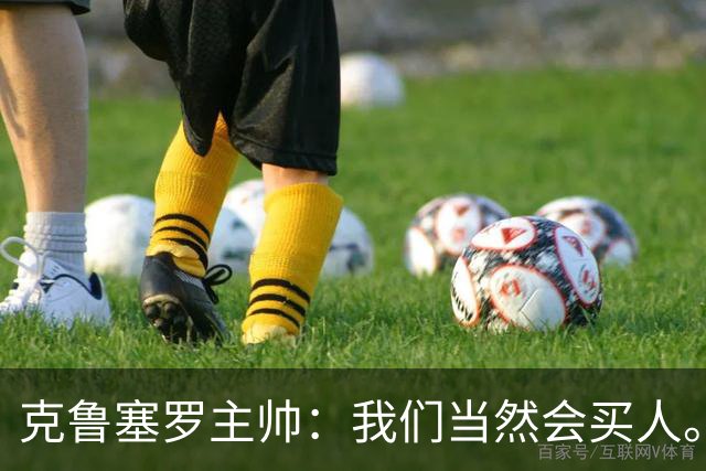 克鲁塞罗主帅：我们当然会买人。但这种平衡非常关键