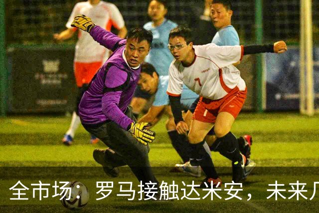 全市场：罗马接触达米安，未来几天定去向