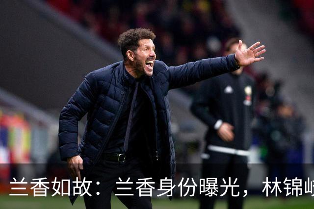 兰香如故：兰香身份曝光，林锦岐隐瞒，才知林绣芄为何摔得那么惨
