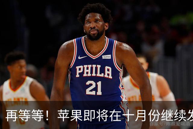 再等等！苹果即将在十月份继续发布 7 款新品