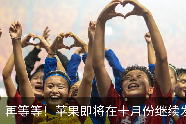 再等等！苹果即将在十月份继续发布 7 款新品