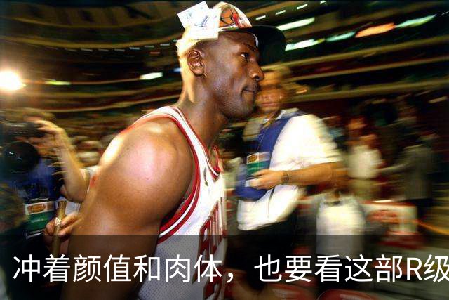 冲着颜值和肉体，也要看这部R级新片