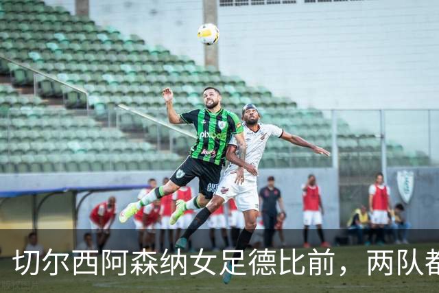 切尔西阿森纳女足德比前，两队都刚经历了一个憋屈的周中