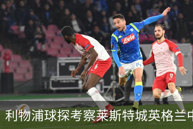 利物浦球探考察莱斯特城英格兰中场，伊拉奥拉面临中场难题