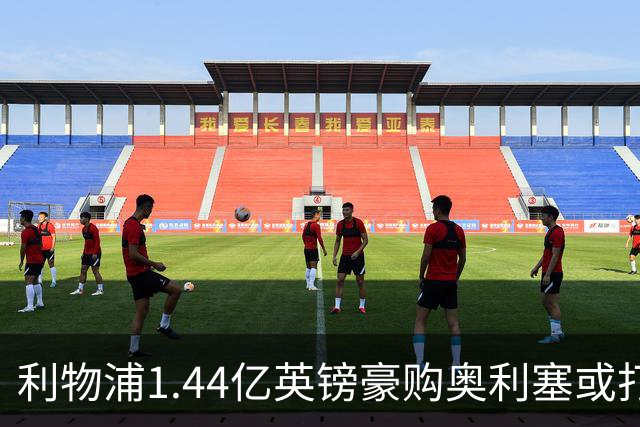 利物浦1.44亿英镑豪购奥利塞或打破转会纪录