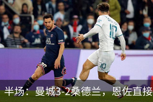 半场：曼城3-2桑德兰，恩佐直接任意球破门，布罗比双响