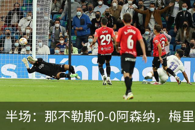 半场：那不勒斯0-0阿森纳，梅里诺、萨卡错失良机