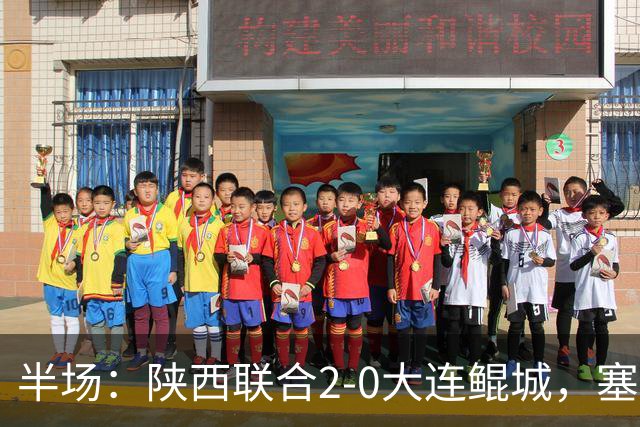 半场：陕西联合2-0大连鲲城，塞尔马尼、梁少文破门
