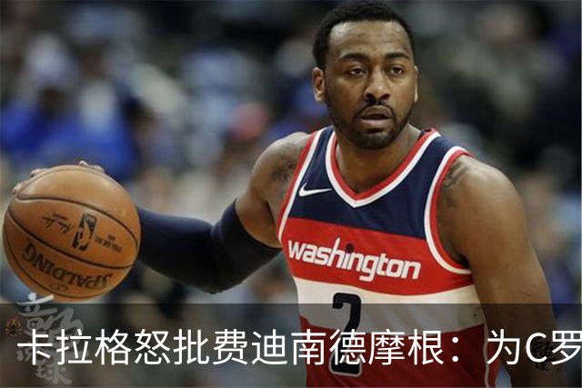 卡拉格怒批费迪南德摩根：为C罗辩护是在自取其辱