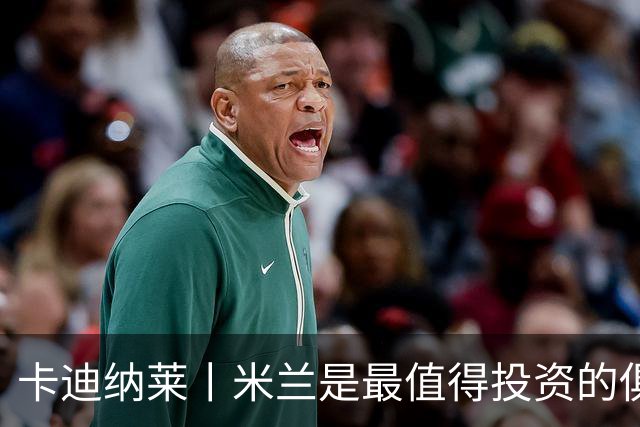 卡迪纳莱丨米兰是最值得投资的俱乐部