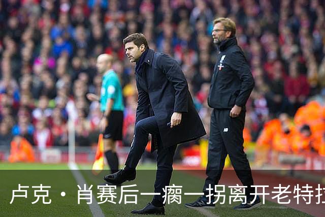 卢克·肖赛后一瘸一拐离开老特拉福德，曼联再添伤病隐忧