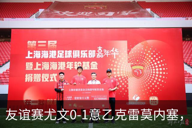 友谊赛尤文0-1意乙克雷莫内塞，博纳佐利制胜，利契纳献助攻