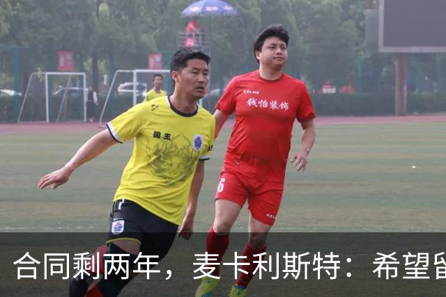 合同剩两年，麦卡利斯特：希望留下，但两年里什么都可能发生