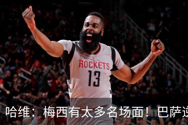 哈维：梅西有太多名场面！巴萨逆境的话，把球给梅西就行！
