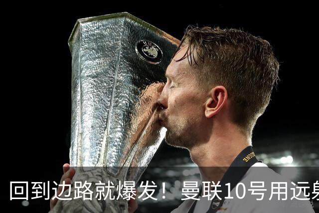 回到边路就爆发！曼联10号用远射救主，他才是左路真正的答案