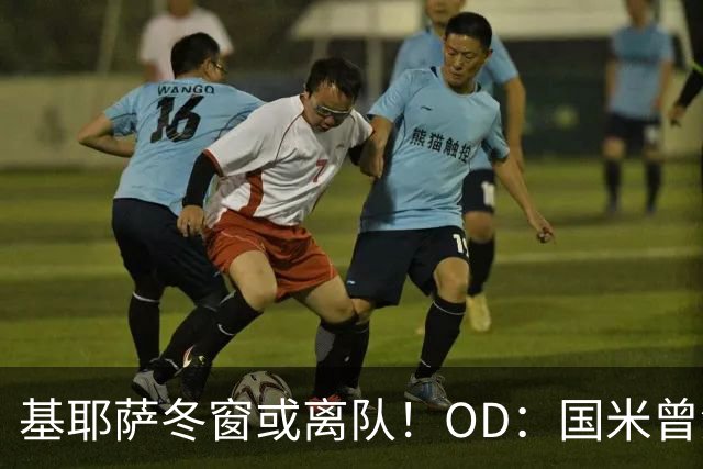 基耶萨冬窗或离队！OD：国米曾深入谈判