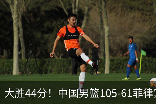大胜44分！中国男篮105-61菲律宾，赛后球员评分：4人满分、4人及格，1人低迷