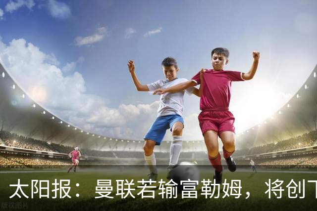太阳报：曼联若输富勒姆，将创下弗格森离任后前5轮最差开局