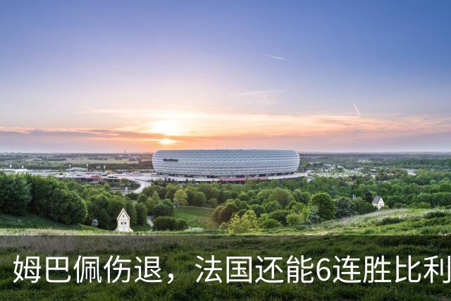 姆巴佩伤退，法国还能6连胜比利时吗？