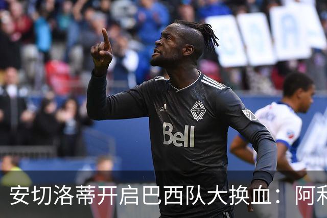 安切洛蒂开启巴西队大换血：阿利松等功勋落选，力推年轻化