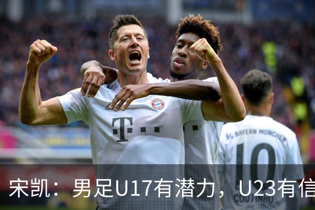 宋凯：男足U17有潜力，U23有信心；女足在亚洲的差距也在反思