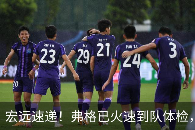 宏远速递！弗格已火速到队体检，阿祖明天到位，朱芳雨杜锋真干活