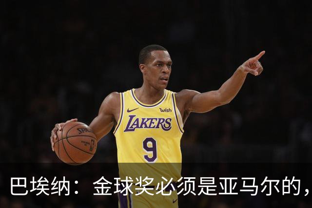 巴埃纳：金球奖必须是亚马尔的，我还想把罗德里和梅西放到前三